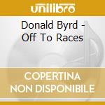Donald Byrd - Off To Races cd musicale di Donald Byrd