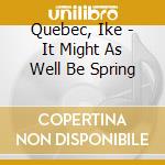 Quebec, Ike - It Might As Well Be Spring cd