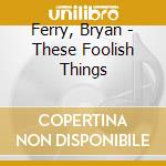 Ferry, Bryan - These Foolish Things cd