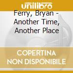 Ferry, Bryan - Another Time, Another Place cd musicale di Ferry, Bryan