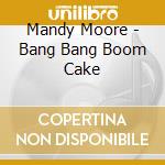 Mandy Moore - Bang Bang Boom Cake cd musicale di Mandy Moore