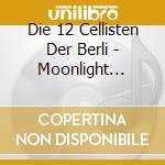 Die 12 Cellisten Der Berli - Moonlight Serenade cd musicale