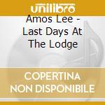 Amos Lee - Last Days At The Lodge cd musicale di Amos Lee