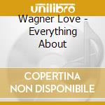 Wagner Love - Everything About cd musicale di Wagner Love