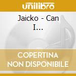 Jaicko - Can I... cd