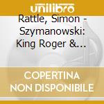 Rattle, Simon - Szymanowski: King Roger & Symphony 4O.4 'Sinfonia Concertante' (2 Cd) cd