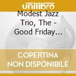 Modest Jazz Trio, The - Good Friday Blues cd musicale