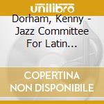 Dorham, Kenny - Jazz Committee For Latin American Fairs cd musicale