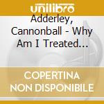 Adderley, Cannonball - Why Am I Treated So Bad! * cd