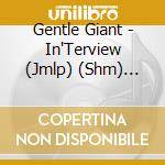 Gentle Giant - In'Terview (Jmlp) (Shm) (Jpn) cd musicale di Gentle Giant