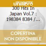 300 Hits In Japan Vol.7 : 198384 8384 / Various cd musicale