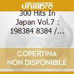 300 Hits In Japan Vol.7 : 198384 8384 / Various cd