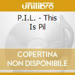P.I.L. - This Is Pil cd musicale