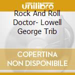 Rock And Roll Doctor- Lowell George Trib cd musicale di AA.VV./trib.LOWELL GEORGE