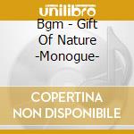 Bgm - Gift Of Nature -Monogue- cd musicale di Bgm