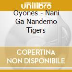 Oyones - Nani Ga Nandemo Tigers cd
