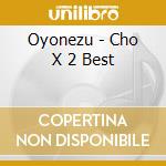 Oyonezu - Cho X 2 Best cd