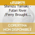 Shimizu Tamaki - Futari River /Ferry Brought Luck cd musicale