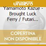 Yamamoto Kazue - Brought Luck Ferry / Futari River cd musicale
