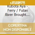 Kubota Aya - Ferry / Futari River Brought Luck cd