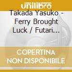 Takada Yasuko - Ferry Brought Luck / Futari River cd musicale