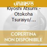 Kiyoshi Atsumi - Otokoha Tsuraiyo/ Naite Tamaru cd