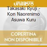 Takasaki Ryuji - Kon Naorenimo Asuwa Kuru cd
