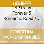Jet Stream Forever 5 Romantic Road / Various cd musicale di Various