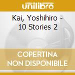 Kai, Yoshihiro - 10 Stories 2 cd