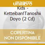 Kids - Ketteiban!Tanoshii Doyo (2 Cd) cd