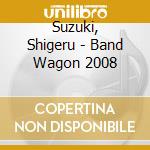 Suzuki, Shigeru - Band Wagon 2008 cd musicale di Suzuki, Shigeru