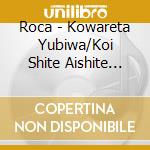 Roca - Kowareta Yubiwa/Koi Shite Aishite Suterarete cd