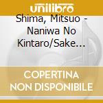 Shima, Mitsuo - Naniwa No Kintaro/Sake Ha Ryoushi No Chikaramizu cd musicale