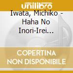 Iwata, Michiko - Haha No Inori-Irei Bijutsukan Ni Nemuru Anata Ni-/Onna Ishimatsu Hitorit cd