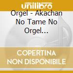 Orgel - Akachan No Tame No Orgel Zerosai-Nisai Han Muki (2 Cd) cd musicale di Orgel