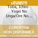 Toba, Ichiro - Yogiri No Unga/Ore No Hokui Yonjuu Do cd