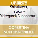 Shirakawa, Yuko - Okitegami/Sunahama Nite... cd musicale di Shirakawa, Yuko