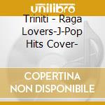 Triniti - Raga Lovers-J-Pop Hits Cover- cd musicale di Triniti