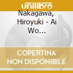 Nakagawa, Hiroyuki - Ai Wo Arigatou/Love Is My Life cd musicale di Nakagawa, Hiroyuki