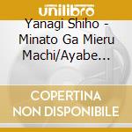 Yanagi Shiho - Minato Ga Mieru Machi/Ayabe Koi Shiya cd