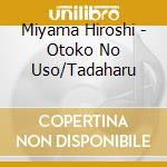 Miyama Hiroshi - Otoko No Uso/Tadaharu cd musicale di Miyama Hiroshi