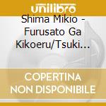 Shima Mikio - Furusato Ga Kikoeru/Tsuki No Wataridori cd musicale di Shima Mikio