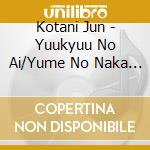 Kotani Jun - Yuukyuu No Ai/Yume No Naka Demo Iikara cd