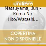 Matsuyama, Jun - Kuma No Hito/Watashi No Anata cd