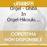 Orgel - Ghibli In Orgel-Hikouki Gumo/Inochi No Kioku- cd musicale di Orgel