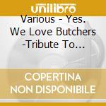 Various - Yes. We Love Butchers -Tribute To Bloodthirsty Butchers- The Last Match cd