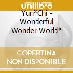 Yun*Chi - Wonderful Wonder World* cd musicale di Yun*Chi