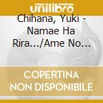 Chihana, Yuki - Namae Ha Rira.../Ame No Kioku cd musicale di Chihana, Yuki
