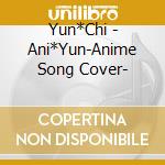Yun*Chi - Ani*Yun-Anime Song Cover- cd musicale di Yun*Chi