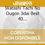 Watashi Tachi No Ougon Jidai Best 40 -Enka.Kayoukyoku Hen / Various cd